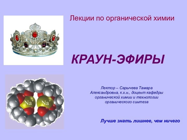 Лекции по органической химииЛучше знать лишнее, чем ничего КРАУН-ЭФИРЫЛектор – Сарычева Тамара