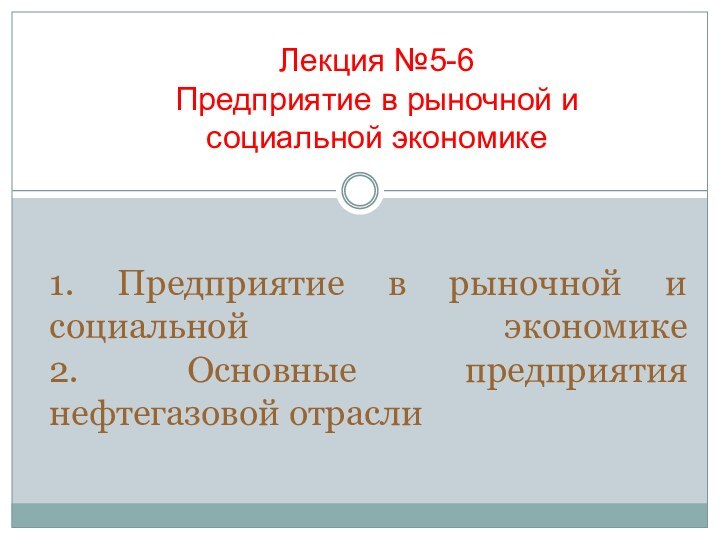 1. Предприятие в рыночной и социальной экономике 2. Основные предприятия нефтегазовой отраслиЛекция