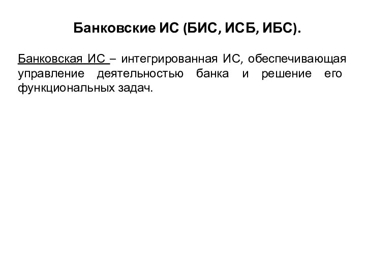 Банковская ИС – интегрированная ИС, обеспечивающая управление деятельностью банка и решение его