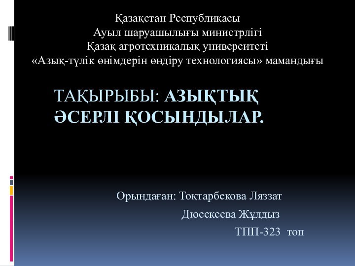 ТАҚЫРЫБЫ: АЗЫҚТЫҚ ӘСЕРЛІ ҚОСЫНДЫЛАР.Қазақстан РеспубликасыАуыл шаруашылығы министрлігіҚазақ агротехникалық университеті«Азық-түлік өнімдерін өндіру технологиясы»