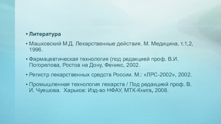 ЛитератураМашковский М.Д. Лекарственные действия. М. Медицина, т.1,2, 1996.Фармацевтическая технология (под редакцией проф.