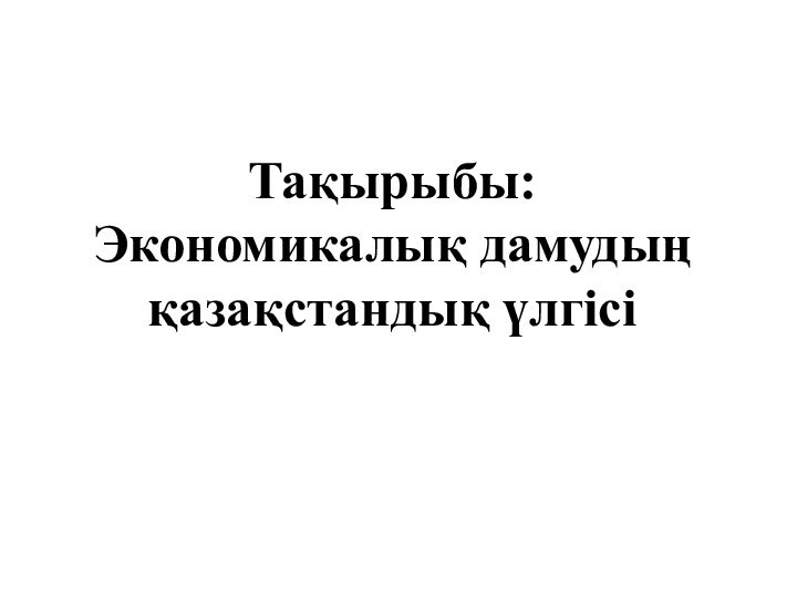 Тақырыбы: Экономикалық дамудың қазақстандық үлгісі