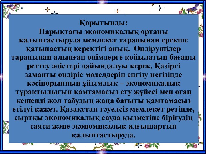 Қорытынды:Нарықтағы экономикалық ортаны қалыптастыруда мемлекет тарапынан ерекше қатынастың керектігі анық. Өндірушілер тарапынан