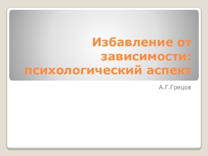 Избавление от зависимости: психологический аспектА.Г.Грецов