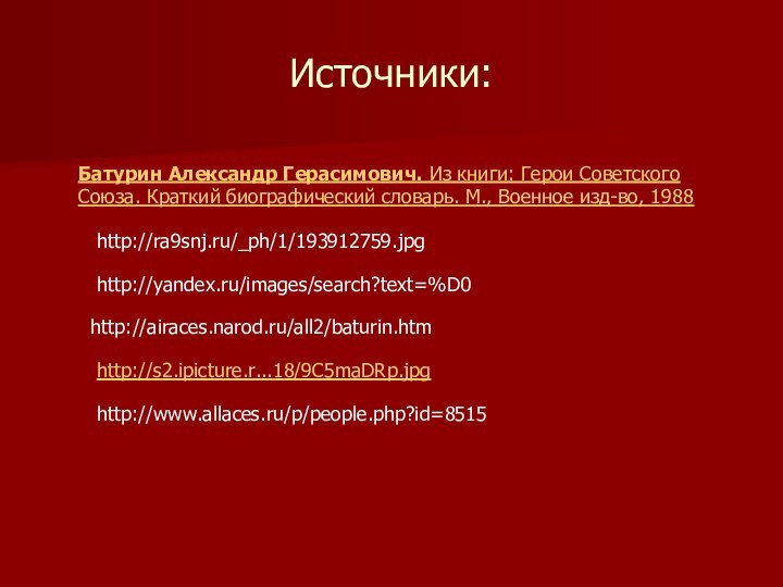 Источники:Батурин Александр Герасимович. Из книги: Герои Советского Союза. Краткий биографический словарь. М., Военное изд-во, 1988 http://ra9snj.ru/_ph/1/193912759.jpghttp://yandex.ru/images/search?text=%D0http://airaces.narod.ru/all2/baturin.htmhttp://s2.ipicture.r...18/9C5maDRp.jpghttp://www.allaces.ru/p/people.php?id=8515