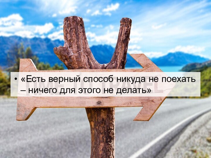 «Есть верный способ никуда не поехать – ничего для этого не делать»