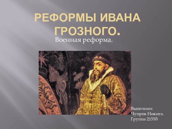 РЕФОРМЫ ИВАНА ГРОЗНОГО.Военная реформа.Выполнил: Чупров Никита. Группа 2155б