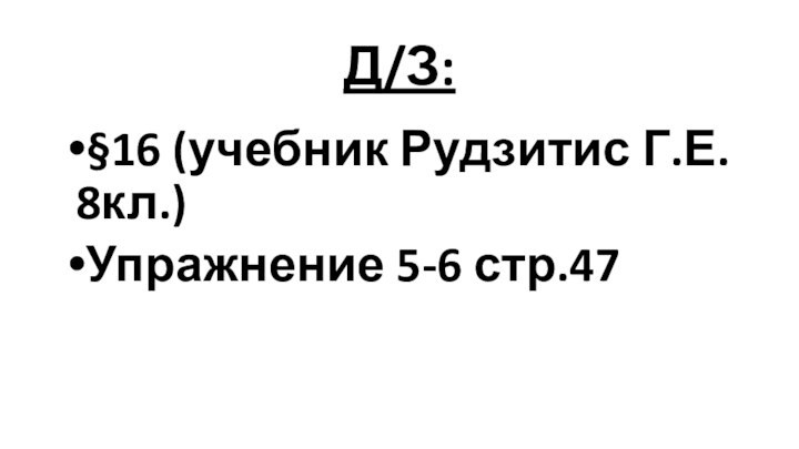 Д/З:§16 (учебник Рудзитис Г.Е. 8кл.)Упражнение 5-6 стр.47