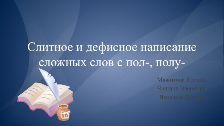 Слитное и дефисное написание сложных слов с пол-, полу-Мяжитова КсенияЧашина ЭлеонораЯковлева Полина