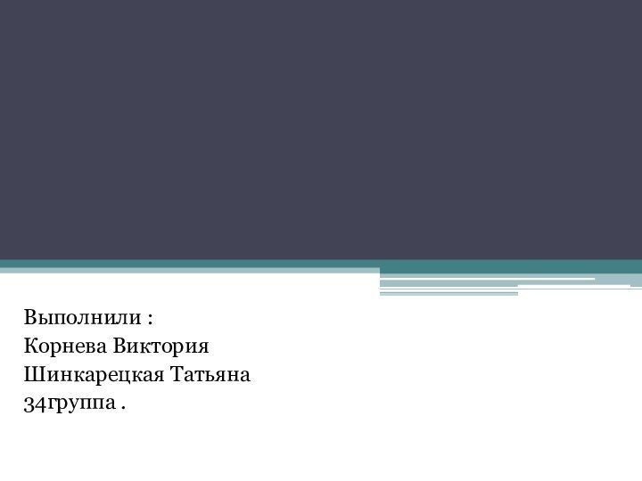 Выполнили :Корнева ВикторияШинкарецкая Татьяна 34группа .