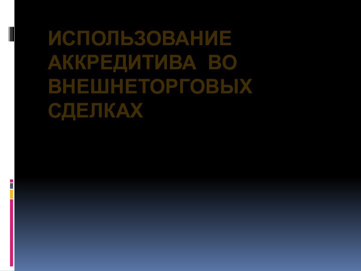 ИСПОЛЬЗОВАНИЕ АККРЕДИТИВА ВО ВНЕШНЕТОРГОВЫХ СДЕЛКАХ