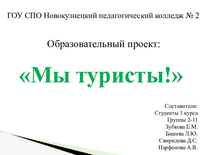 Образовательный проект:«Мы туристы!»Составители:Студенты 3 курсаГруппы 2-11Зубкова Е.М.Башева Л.Ю.Свиридова Д.С.Парфенова А.В.ГОУ СПО Новокузнецкий педагогический колледж № 2