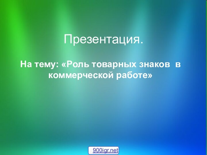 Презентация.На тему: «Роль товарных знаков в коммерческой работе»