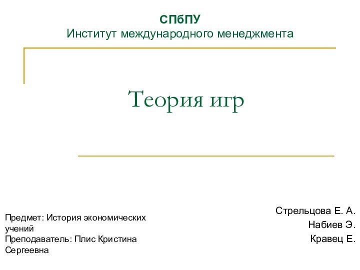 Теория игрСтрельцова Е. А.Набиев Э.Кравец Е.СПбПУ Институт международного менеджмента Предмет: История экономических ученийПреподаватель: Плис Кристина Сергеевна