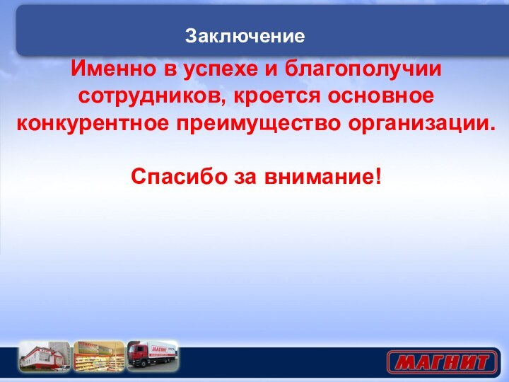 Именно в успехе и благополучии сотрудников, кроется основное конкурентное преимущество организации.Спасибо за внимание!Заключение