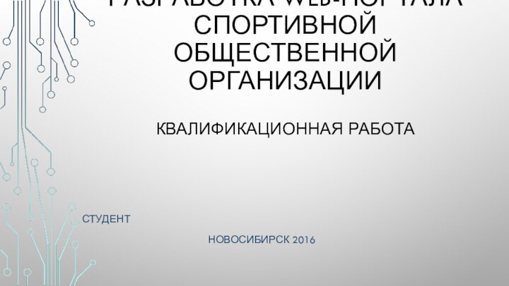 РАЗРАБОТКА WEB-ПОРТАЛА СПОРТИВНОЙ ОБЩЕСТВЕННОЙ ОРГАНИЗАЦИИ  КВАЛИФИКАЦИОННАЯ РАБОТАСТУДЕНТ НОВОСИБИРСК 2016