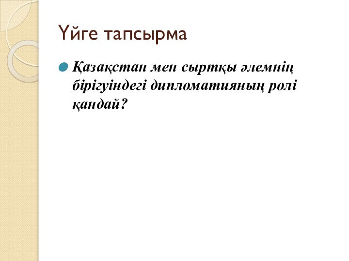 Үйге тапсырмаҚазақстан мен сыртқы әлемнің бірігуіндегі дипломатияның ролі қандай?