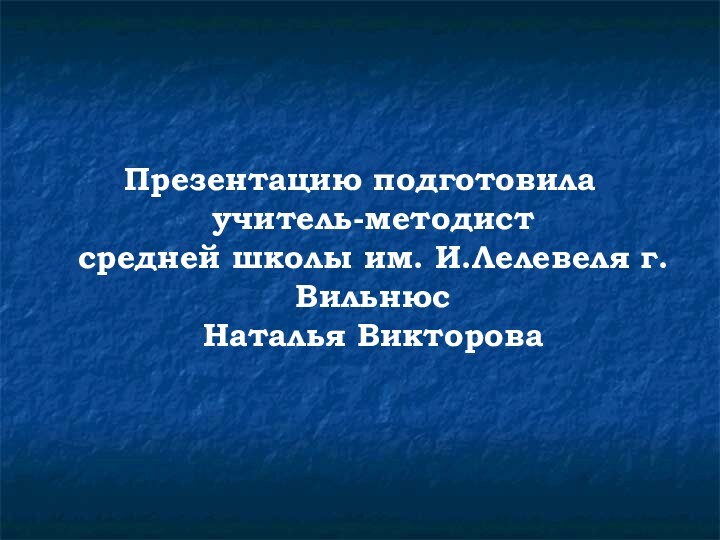 Презентацию подготовила учитель-методист  средней школы им. И.Лелевеля г.Вильнюс  Наталья Викторова