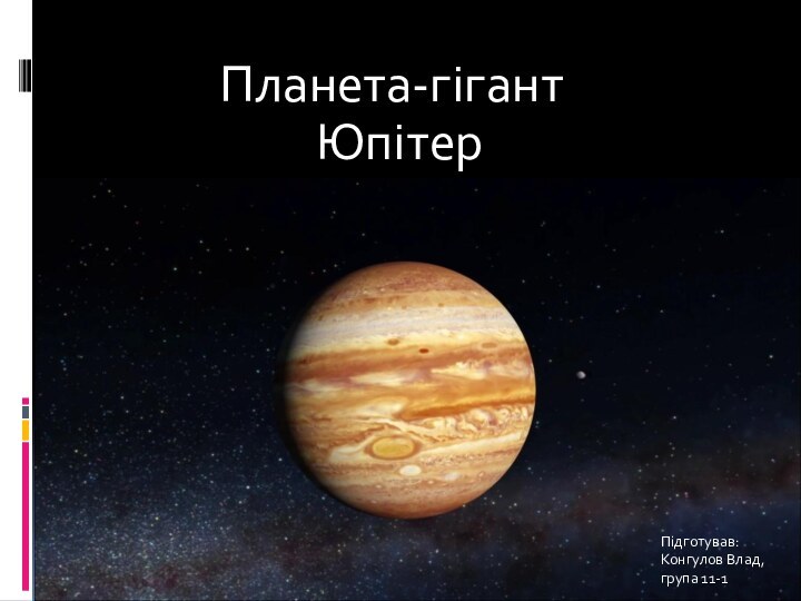 Планета-гігант     ЮпітерПідготував: Конгулов Влад, група 11-1