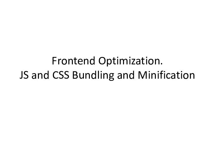 Frontend Optimization. JS and CSS Bundling and Minification