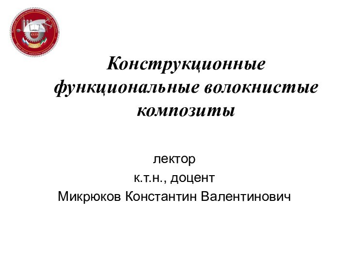 Конструкционные функциональные волокнистые композитылекторк.т.н., доцентМикрюков Константин Валентинович