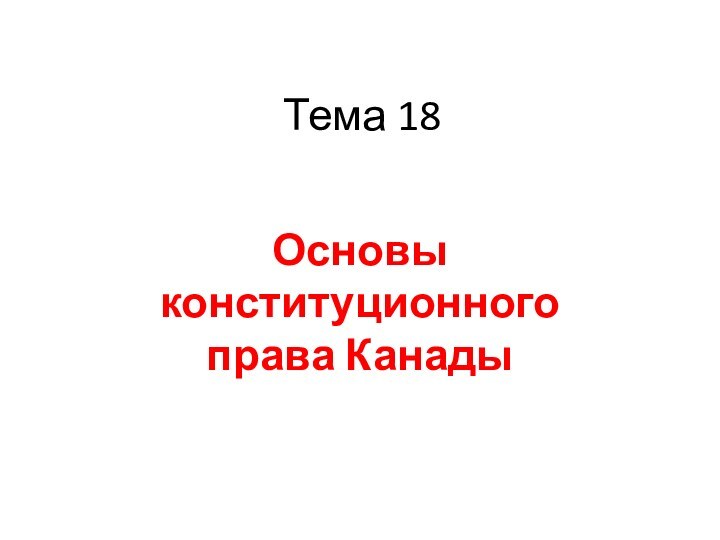 Тема 18Основы конституционного права Канады