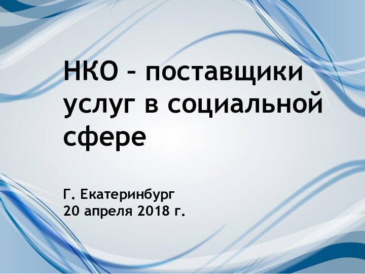 НКО – поставщики услуг в социальной сфереГ. Екатеринбург20 апреля 2018 г.