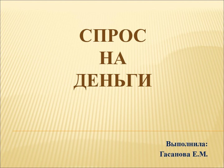 Выполнила: Гасанова Е.М.СПРОС НА ДЕНЬГИ