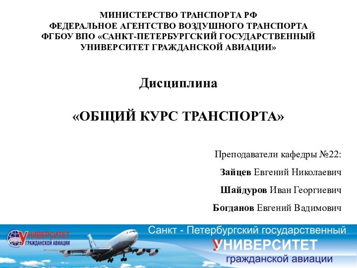 Дисциплина«ОБЩИЙ КУРС ТРАНСПОРТА»Преподаватели кафедры №22:Зайцев Евгений НиколаевичШайдуров Иван ГеоргиевичБогданов Евгений ВадимовичМИНИСТЕРСТВО ТРАНСПОРТА