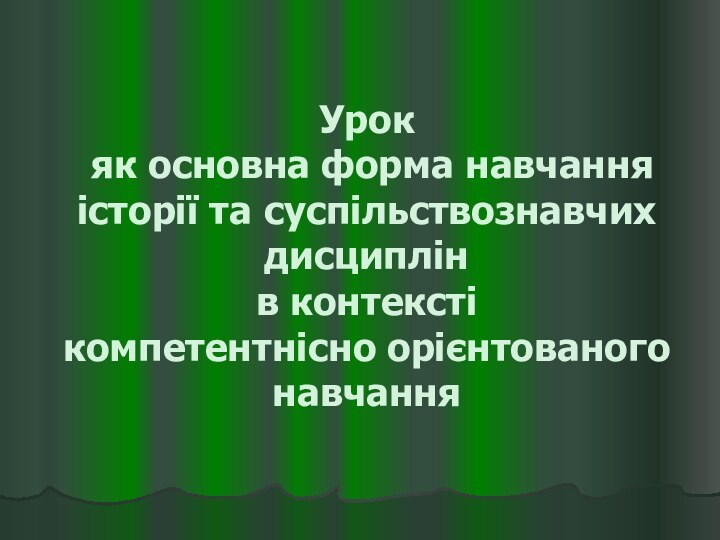 Урок  як основна форма навчання історії та суспільствознавчих дисциплін в контексті