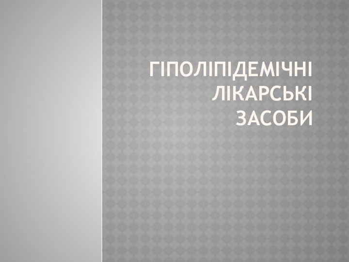 ГІПОЛІПІДЕМІЧНІ ЛІКАРСЬКІ  ЗАСОБИ