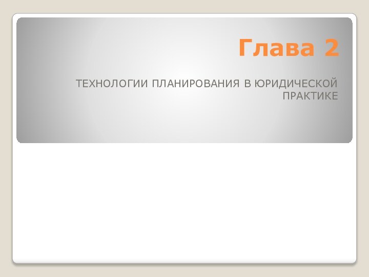 Глава 2ТЕХНОЛОГИИ ПЛАНИРОВАНИЯ В ЮРИДИЧЕСКОЙ ПРАКТИКЕ