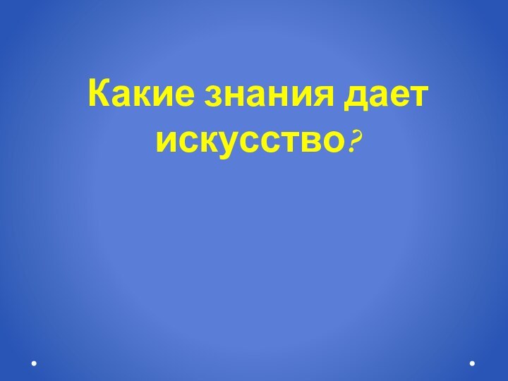 Какие знания дает искусство?