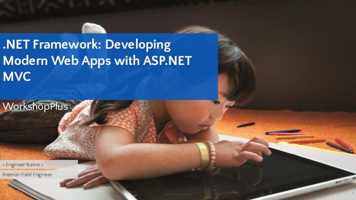 < Engineer Name >Premier Field Engineer.NET Framework: Developing Modern Web Apps with ASP.NET MVC WorkshopPlus
