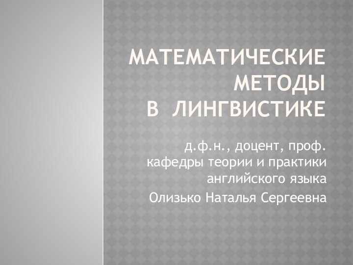 МАТЕМАТИЧЕСКИЕ МЕТОДЫ  В ЛИНГВИСТИКЕд.ф.н., доцент, проф. кафедры теории и практики английского языка Олизько Наталья Сергеевна