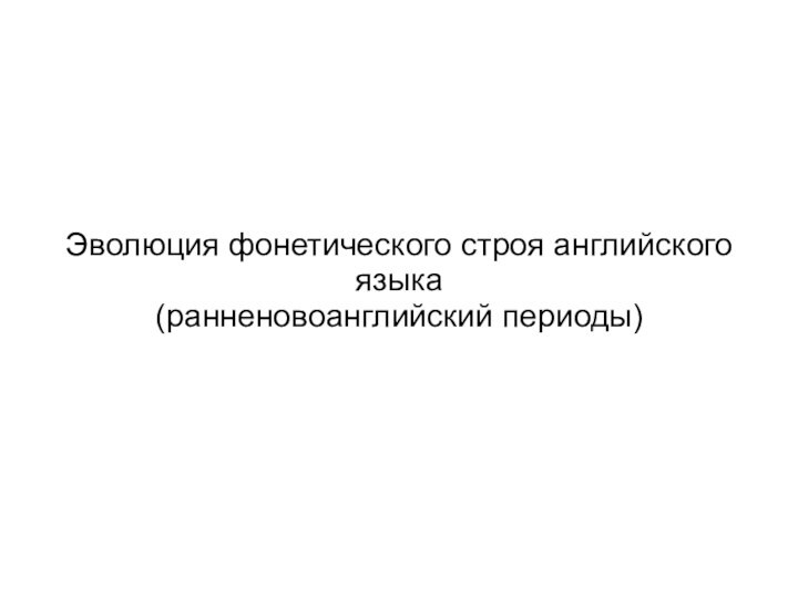 Эволюция фонетического строя английского языка(ранненовоанглийский периоды)