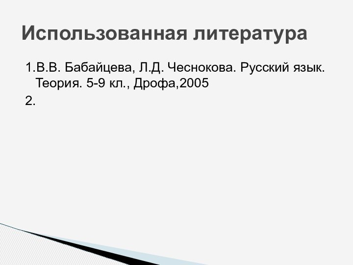 Использованная литература1.В.В. Бабайцева, Л.Д. Чеснокова. Русский язык.Теория. 5-9 кл., Дрофа,20052.