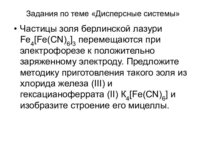 Задания по теме «Дисперсные системы»Частицы золя берлинской лазури Fe4[Fe(CN)6]3 перемещаются при электрофорезе