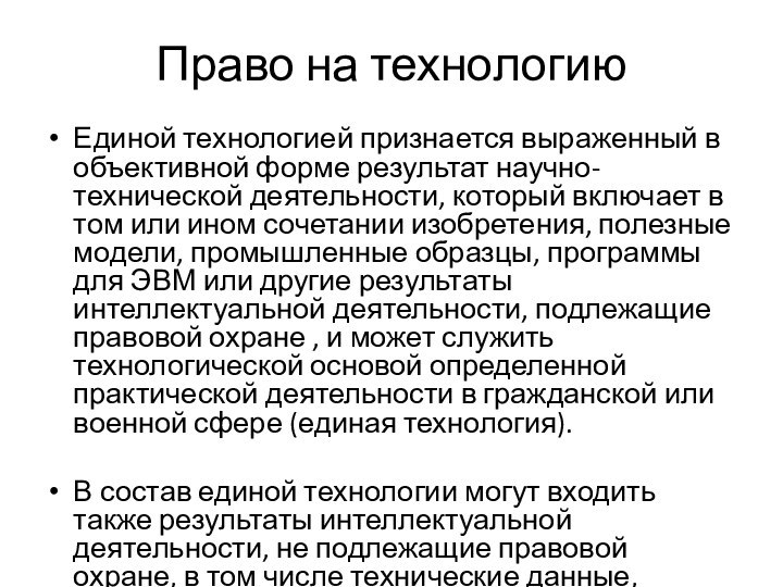 Право на технологиюЕдиной технологией признается выраженный в объективной форме результат научно-технической деятельности,