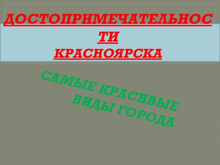 ДОСТОПРИМЕЧАТЕЛЬНОСТИ  КРАСНОЯРСКА САМЫЕ КРАСИВЫЕ ВИДЫ ГОРОДА