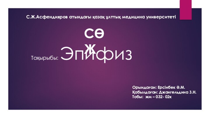 С.Ж.Асфендияров атындағы қазақ ұлттық медицина университетіСӨЖТақырыбы: ЭпифизОрындаған: Ерсінбек Ә.М.Қабылдаған: Джангельдина З.Н.Тобы: жм – 032- 02к