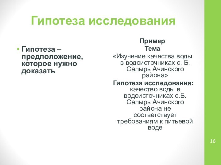 Гипотеза исследованияГипотеза –предположение, которое нужно доказатьПримерТема«Изучение качества воды в водоисточниках с. Б.Салырь