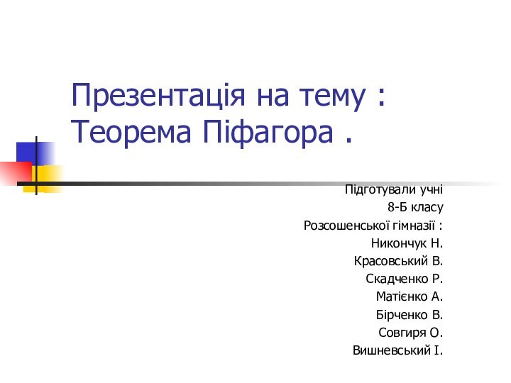 Презентація на тему :  Теорема Піфагора .Підготували учні8-Б класу Розсошенської гімназії