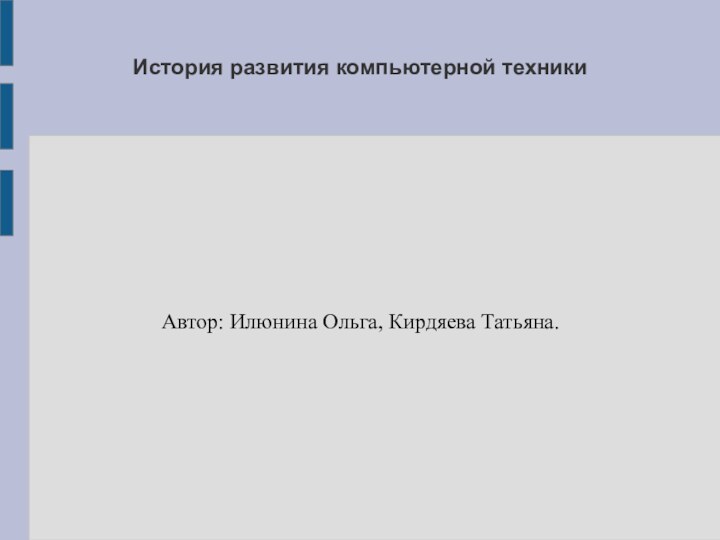 История развития компьютерной техникиАвтор: Илюнина Ольга, Кирдяева Татьяна.