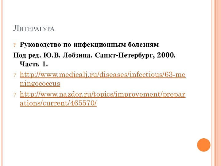 ЛитератураРуководство по инфекционным болезнямПод ред. Ю.В. Лобзина. Санкт-Петербург, 2000. Часть 1.http://www.medicalj.ru/diseases/infectious/63-meningococcushttp://www.nazdor.ru/topics/improvement/preparations/current/465570/