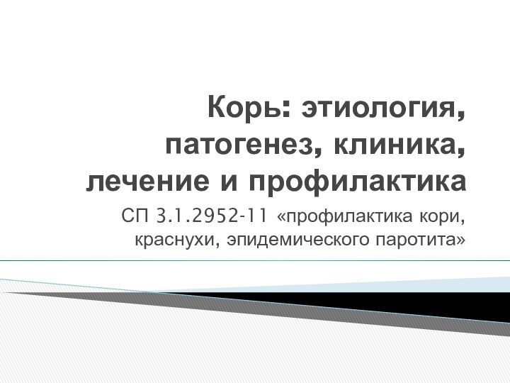 Корь: этиология, патогенез, клиника, лечение и профилактикаСП 3.1.2952-11 «профилактика кори, краснухи, эпидемического паротита»