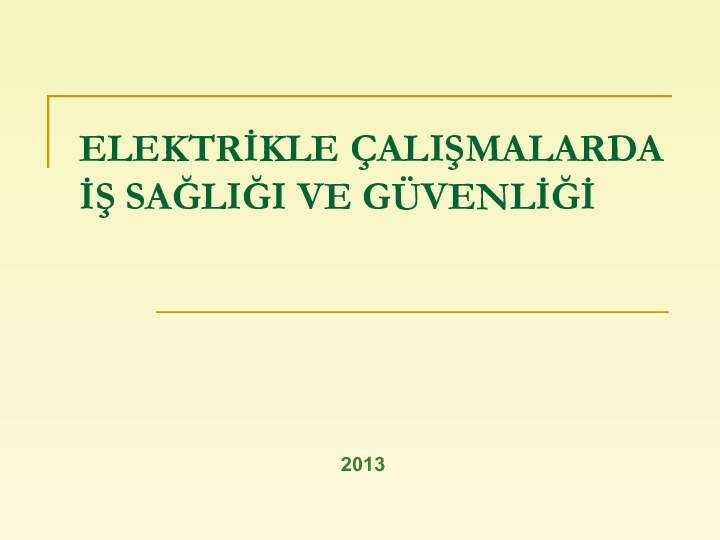 ELEKTRİKLE ÇALIŞMALARDA İŞ SAĞLIĞI VE GÜVENLİĞİ	2013