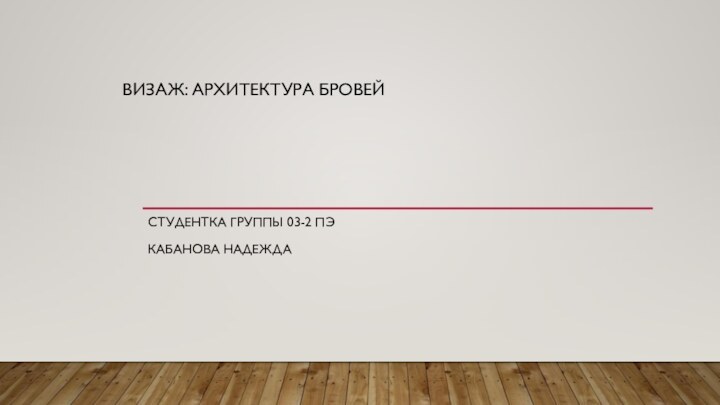 ВИЗАЖ: АРХИТЕКТУРА БРОВЕЙСТУДЕНТКА ГРУППЫ 03-2 ПЭКАБАНОВА НАДЕЖДА