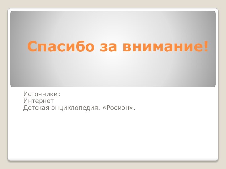 Спасибо за внимание!Источники:Интернет Детская энциклопедия. «Росмэн».