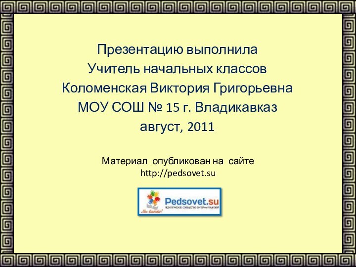 Презентацию выполнилаУчитель начальных классовКоломенская Виктория Григорьевна МОУ СОШ № 15 г. Владикавказавгуст,